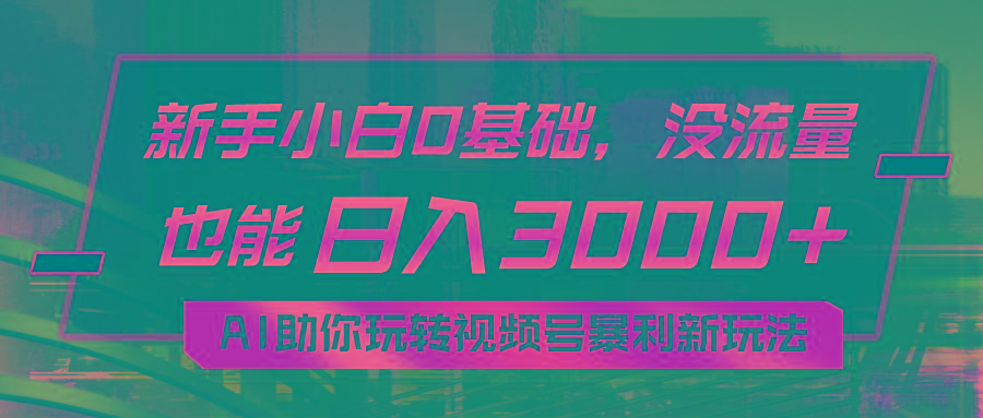 小白0基础，没流量也能日入3000+：AI助你玩转视频号暴利新玩法K叔网赚资源-网赚项目-副业赚钱-互联网创业-资源整合K叔网赚资源