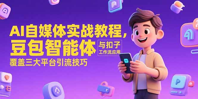 AI自媒体实战教程，豆包智能体与扣子工作流应用，覆盖三大平台引流技巧K叔网赚资源-网赚项目-副业赚钱-互联网创业-资源整合K叔网赚资源