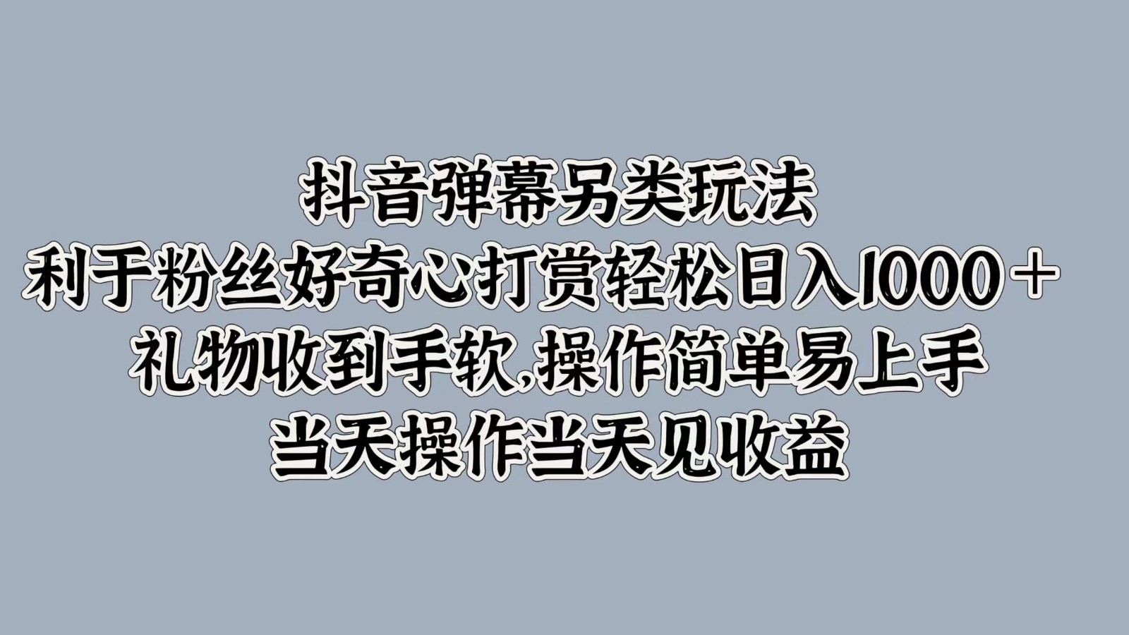 抖音弹幕另类玩法，利于粉丝好奇心打赏轻松日入1000＋ 礼物收到手软，操作简单K叔网赚资源-网赚项目-副业赚钱-互联网创业-资源整合K叔网赚资源
