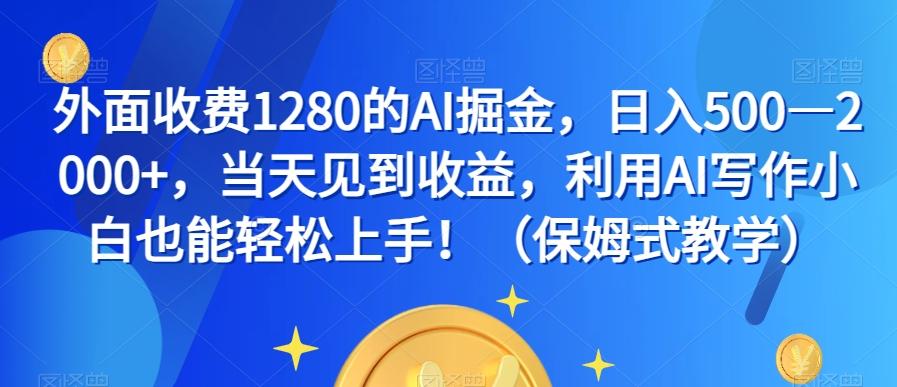 外面收费1280的AI掘金，日入500—2000+，当天见到收益，利用AI写作小白也能轻松上手！（保姆式教学）K叔网赚资源-网赚项目-副业赚钱-互联网创业-资源整合K叔网赚资源