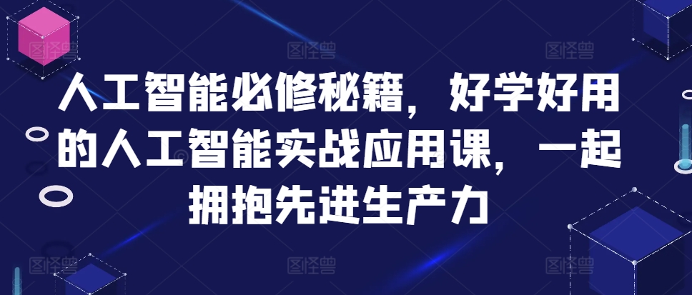 人工智能必修秘籍，好学好用的人工智能实战应用课，一起拥抱先进生产力K叔网赚资源-网赚项目-副业赚钱-互联网创业-资源整合K叔网赚资源