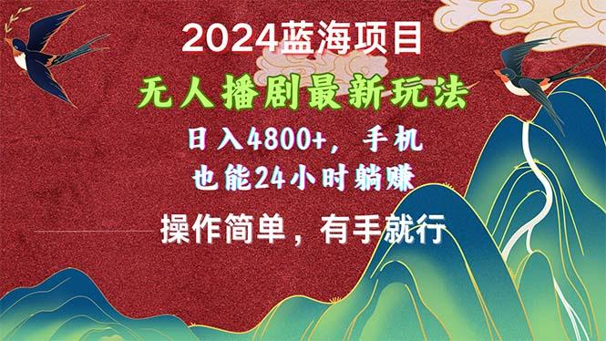 2024蓝海项目，无人播剧最新玩法，日入4800+，手机也能操作简单有手就行K叔网赚资源-网赚项目-副业赚钱-互联网创业-资源整合K叔网赚资源