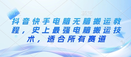 抖音快手电脑无脑搬运教程，史上最强电脑搬运技术，适合所有赛道K叔网赚资源-网赚项目-副业赚钱-互联网创业-资源整合K叔网赚资源