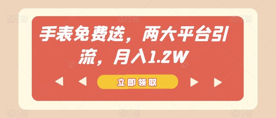手表免费送，两大平台引流，月入1.2W【揭秘】K叔网赚资源-网赚项目-副业赚钱-互联网创业-资源整合K叔网赚资源