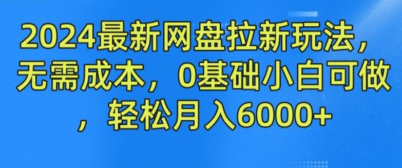 2024最新网盘拉新玩法，无需成本，0基础小白可做，轻松月入6000+【揭秘】K叔网赚资源-网赚项目-副业赚钱-互联网创业-资源整合K叔网赚资源
