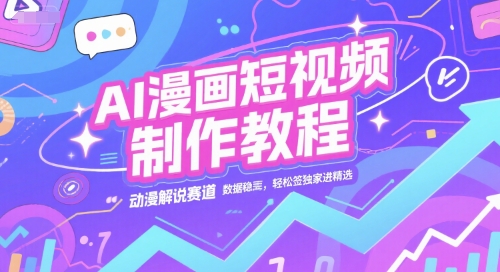 AI漫画短视频制作教程，动漫解说赛道，数据稳定且流量高，轻松签独家进精选K叔网赚资源-网赚项目-副业赚钱-互联网创业-资源整合K叔网赚资源