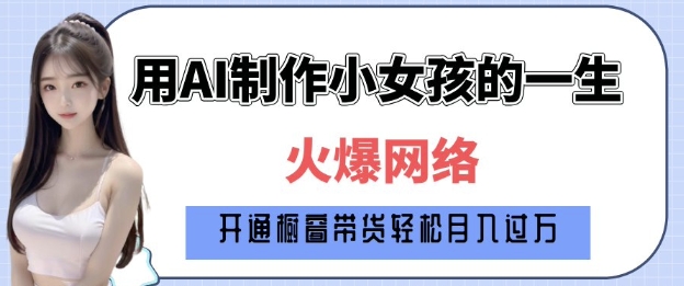 爆火AI小女孩从1岁到80岁制作教程拆解，纯原创制作，日入多张K叔网赚资源-网赚项目-副业赚钱-互联网创业-资源整合K叔网赚资源