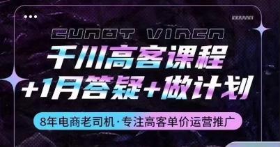 千川高客课程+1月答疑+做计划，详解千川原理和投放技巧K叔网赚资源-网赚项目-副业赚钱-互联网创业-资源整合K叔网赚资源