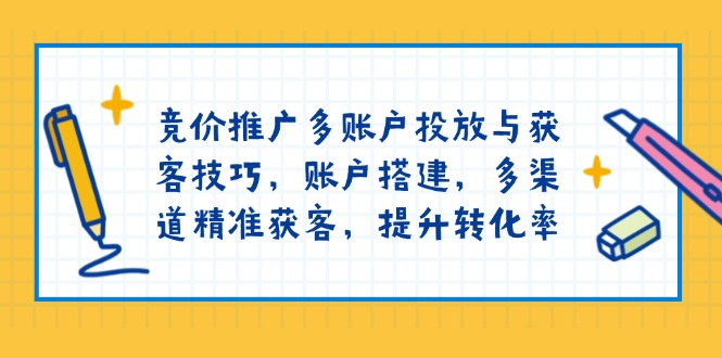 竞价推广多账户投放与获客技巧，账户搭建，多渠道精准获客，提升转化率K叔网赚资源-网赚项目-副业赚钱-互联网创业-资源整合K叔网赚资源