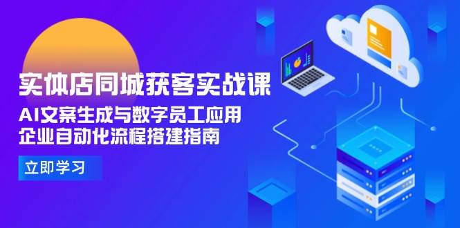 实体店同城获客实战课，AI文案生成与数字员工应用,企业自动化流程搭建指南K叔网赚资源-网赚项目-副业赚钱-互联网创业-资源整合K叔网赚资源