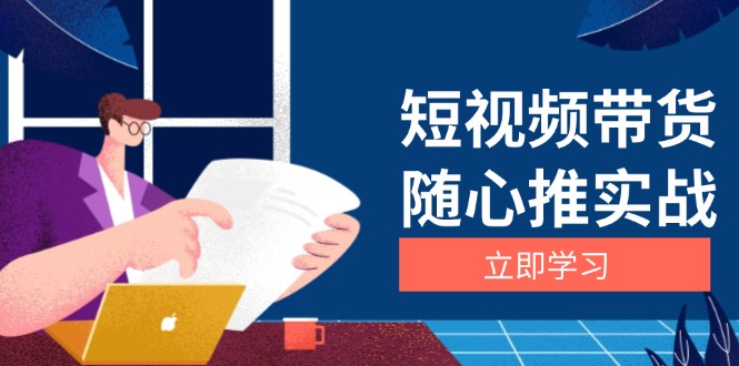 短视频带货随心推实战：涵盖选品到放量，详解涨粉、口碑分提升与广告逻辑K叔网赚资源-网赚项目-副业赚钱-互联网创业-资源整合K叔网赚资源