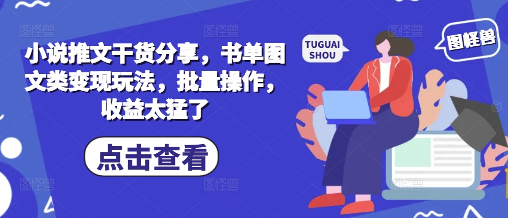 小说推文干货分享，书单图文类变现玩法，批量操作，收益太猛了K叔网赚资源-网赚项目-副业赚钱-互联网创业-资源整合K叔网赚资源