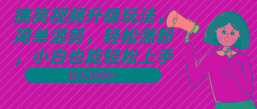搞笑视频升级玩法，简单混剪，轻松涨粉，小白也能上手，日入1000+教程+素材K叔网赚资源-网赚项目-副业赚钱-互联网创业-资源整合K叔网赚资源