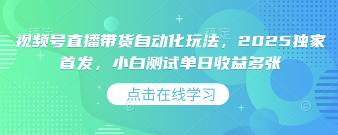 视频号直播带货自动化玩法，2025独家首发，小白测试单日收益多张【揭秘】K叔网赚资源-网赚项目-副业赚钱-互联网创业-资源整合K叔网赚资源