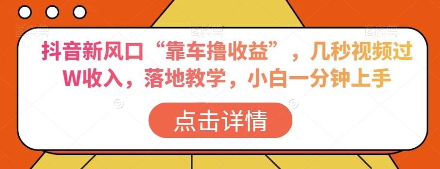 抖音新风口“靠车撸收益”，几秒视频过W收入，落地教学，小白一分钟上手【揭秘】K叔网赚资源-网赚项目-副业赚钱-互联网创业-资源整合K叔网赚资源