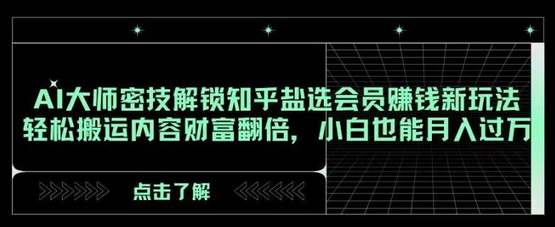AI大师密技解锁知乎盐选会员赚钱新玩法，轻松搬运内容财富翻倍，小白也能月入过万【揭秘】K叔网赚资源-网赚项目-副业赚钱-互联网创业-资源整合K叔网赚资源