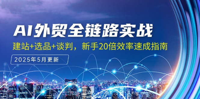 AI外贸全链路实战，建站+选品+谈判，新手20倍效率速成指南K叔网赚资源-网赚项目-副业赚钱-互联网创业-资源整合K叔网赚资源