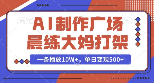 AI制作广场晨练大妈打架，一条播放10W+，单日变现多张【揭秘】K叔网赚资源-网赚项目-副业赚钱-互联网创业-资源整合K叔网赚资源