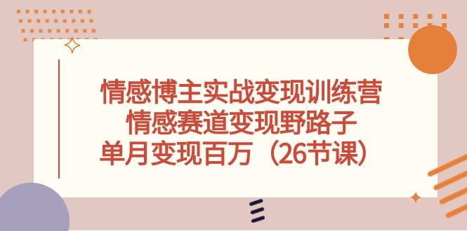 情感博主实战变现训练营，情感赛道变现野路子，单月变现百万(26节课K叔网赚资源-网赚项目-副业赚钱-互联网创业-资源整合K叔网赚资源