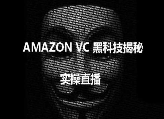 实操：AMAZON VC害人黑科技揭秘，跨境亚马逊教程K叔网赚资源-网赚项目-副业赚钱-互联网创业-资源整合K叔网赚资源