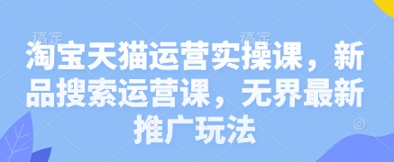 淘宝天猫运营实操课，新品搜索运营课，无界最新推广玩法K叔网赚资源-网赚项目-副业赚钱-互联网创业-资源整合K叔网赚资源