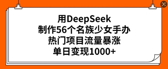 用DeepSeek制作56个名族少女手办，热门项目流量暴涨，单日变现多张K叔网赚资源-网赚项目-副业赚钱-互联网创业-资源整合K叔网赚资源