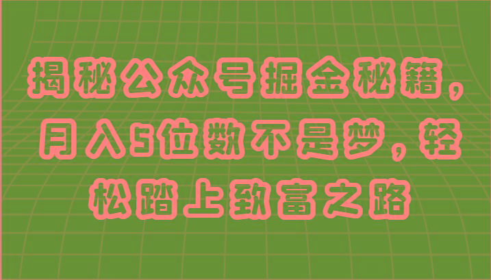 揭秘公众号掘金秘籍，月入5位数不是梦，轻松踏上致富之路K叔网赚资源-网赚项目-副业赚钱-互联网创业-资源整合K叔网赚资源