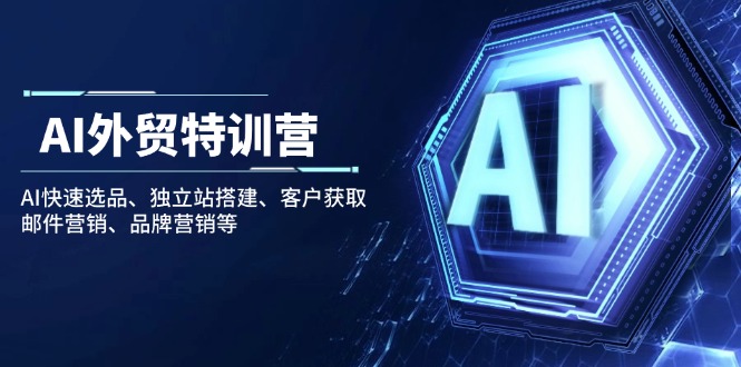 AI外贸特训营：AI快速选品、独立站搭建、客户获取、邮件营销、品牌营销等K叔网赚资源-网赚项目-副业赚钱-互联网创业-资源整合K叔网赚资源