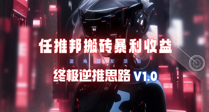 (9566期)【限时蓝海】任推邦搬砖暴利吃收益_终极逆推思路V1.0K叔网赚资源-网赚项目-副业赚钱-互联网创业-资源整合K叔网赚资源