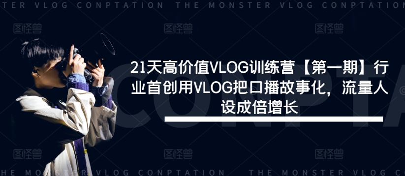 21天高价值VLOG训练营【第一期】行业首创用VLOG把口播故事化，流量人设成倍增长K叔网赚资源-网赚项目-副业赚钱-互联网创业-资源整合K叔网赚资源