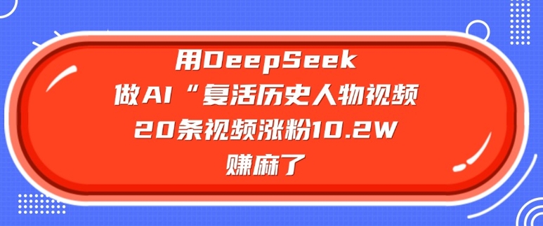 用DeepSeek做AI“复活历史人物”视频，20条视频涨粉10.2W，挣麻了K叔网赚资源-网赚项目-副业赚钱-互联网创业-资源整合K叔网赚资源