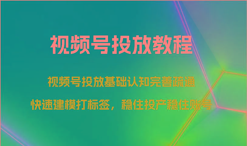 视频号投放教程-视频号投放基础认知完善疏通，快速建模打标签，稳住投产稳住账号K叔网赚资源-网赚项目-副业赚钱-互联网创业-资源整合K叔网赚资源