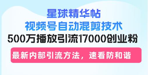 星球精华帖视频号自动混剪技术，500万播放引流17000创业粉，最新内部引…K叔网赚资源-网赚项目-副业赚钱-互联网创业-资源整合K叔网赚资源