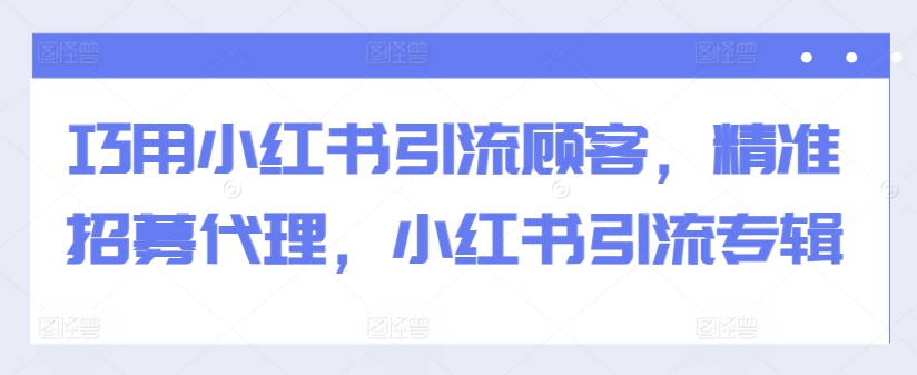 巧用小红书引流顾客，精准招募代理，小红书引流专辑K叔网赚资源-网赚项目-副业赚钱-互联网创业-资源整合K叔网赚资源