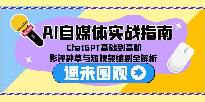 AI自媒体实战指南，ChatGPT基础到高阶，影评种草与短视频编剧全解析K叔网赚资源-网赚项目-副业赚钱-互联网创业-资源整合K叔网赚资源