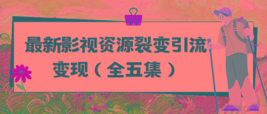 (9252期)利用最新的影视资源裂变引流变现自动引流自动成交(全五集)K叔网赚资源-网赚项目-副业赚钱-互联网创业-资源整合K叔网赚资源