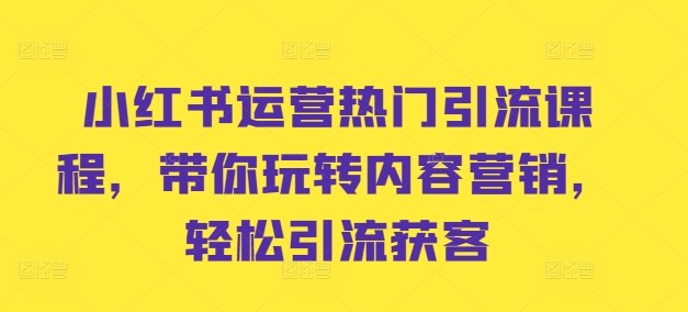 小红书运营热门引流课程，带你玩转内容营销，轻松引流获客K叔网赚资源-网赚项目-副业赚钱-互联网创业-资源整合K叔网赚资源