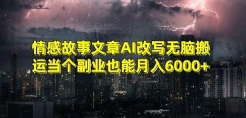 情感故事文章AI改写无脑搬运当个副业也能月入6000+【揭秘】K叔网赚资源-网赚项目-副业赚钱-互联网创业-资源整合K叔网赚资源