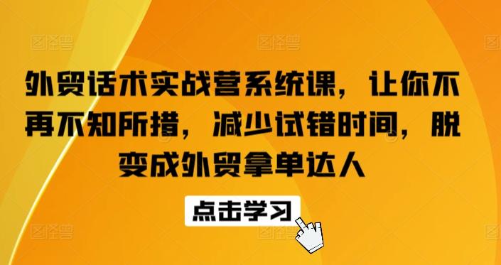 外贸话术实战营系统课，让你不再不知所措，减少试错时间，脱变成外贸拿单达人K叔网赚资源-网赚项目-副业赚钱-互联网创业-资源整合K叔网赚资源