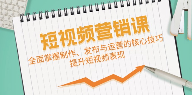 短视频&营销课：全面掌握制作、发布与运营的核心技巧，提升短视频表现K叔网赚资源-网赚项目-副业赚钱-互联网创业-资源整合K叔网赚资源