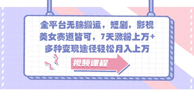 全平台无脑搬运，短剧，影视，美女赛道皆可，7天涨粉上万+，多种变现途径轻松月入上万K叔网赚资源-网赚项目-副业赚钱-互联网创业-资源整合K叔网赚资源