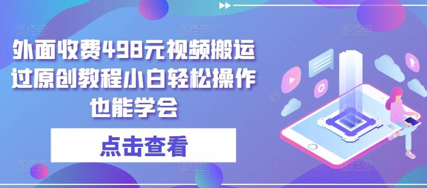 外面收费498元视频搬运过原创教程小白轻松操作也能学会【揭秘】K叔网赚资源-网赚项目-副业赚钱-互联网创业-资源整合K叔网赚资源