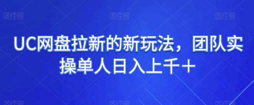 UC网盘拉新的新玩法，团队实操单人日入上千＋K叔网赚资源-网赚项目-副业赚钱-互联网创业-资源整合K叔网赚资源