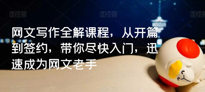 网文写作全解课程，从开篇到签约，带你尽快入门，迅速成为网文老手K叔网赚资源-网赚项目-副业赚钱-互联网创业-资源整合K叔网赚资源