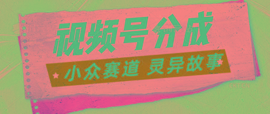 视频号分成掘金小众赛道 灵异故事，普通人都能做得好的副业K叔网赚资源-网赚项目-副业赚钱-互联网创业-资源整合K叔网赚资源