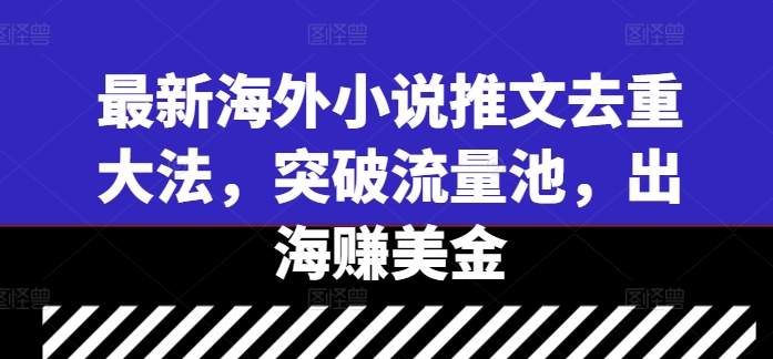 最新海外小说推文去重大法，突破流量池，出海赚美金K叔网赚资源-网赚项目-副业赚钱-互联网创业-资源整合K叔网赚资源
