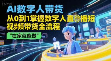 AI数字人带货，从0到1掌握数字人直播短视频带货全流程，在家就能做K叔网赚资源-网赚项目-副业赚钱-互联网创业-资源整合K叔网赚资源