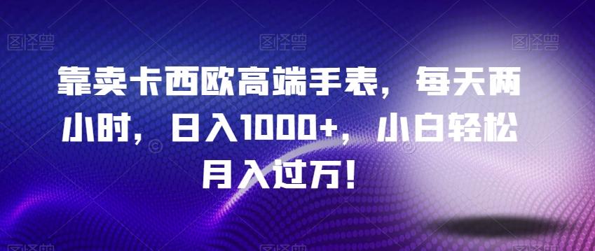 靠卖卡西欧高端手表，每天两小时，日入1000+，小白轻松月入过万！K叔网赚资源-网赚项目-副业赚钱-互联网创业-资源整合K叔网赚资源
