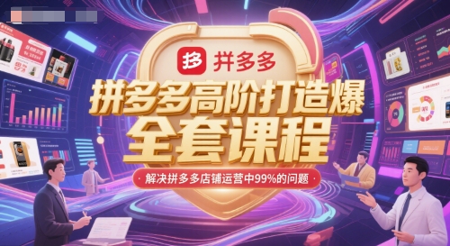 拼多多高阶打造爆款全套课程，解决拼多多店铺运营中99%的问题K叔网赚资源-网赚项目-副业赚钱-互联网创业-资源整合K叔网赚资源