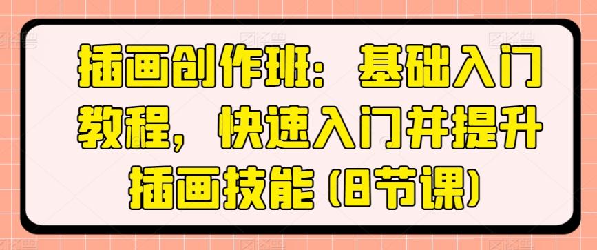 插画创作班：基础入门教程，快速入门并提升插画技能(8节课)K叔网赚资源-网赚项目-副业赚钱-互联网创业-资源整合K叔网赚资源